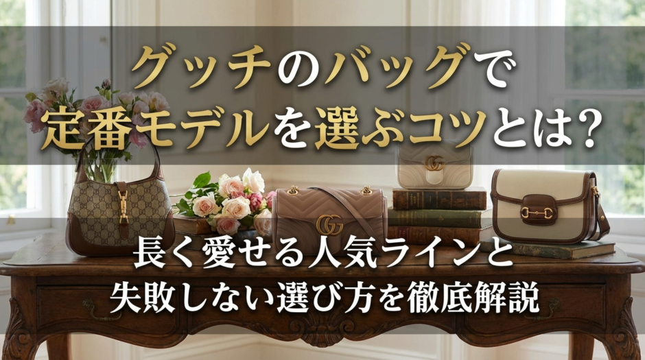 グッチのバッグで定番モデルを選ぶコツとは？長く愛せる人気ラインと失敗しない選び方を徹底解説