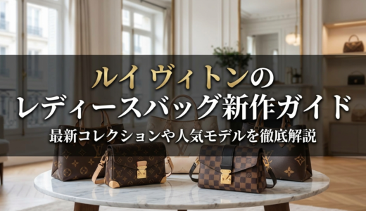 ルイ ヴィトンのレディースバッグ新作ガイド｜最新コレクションや人気モデルを徹底解説