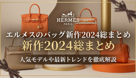 エルメスのバッグの新作2024を総まとめ｜人気モデルや最新トレンドを徹底解説