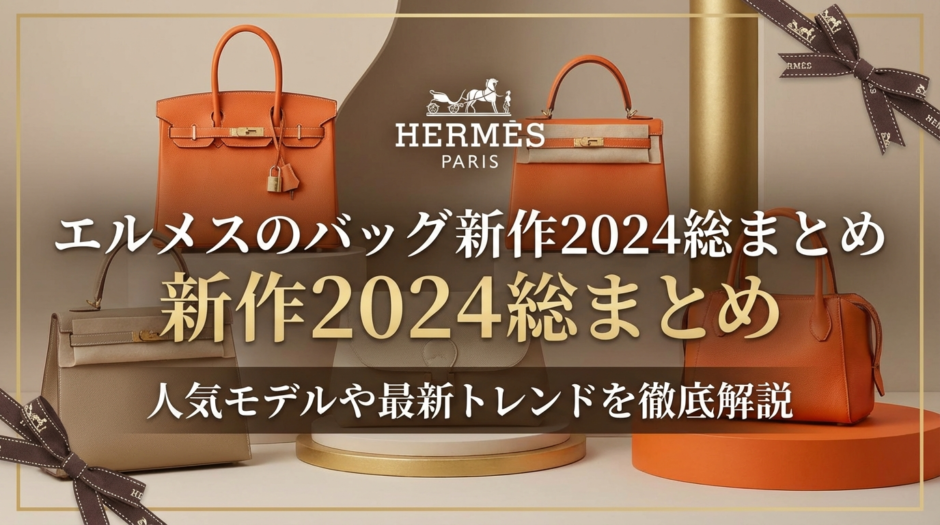 エルメスのバッグの新作2024を総まとめ｜人気モデルや最新トレンドを徹底解説