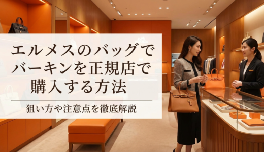エルメスのバッグでバーキンを正規店で購入する方法｜狙い方や注意点を徹底解説