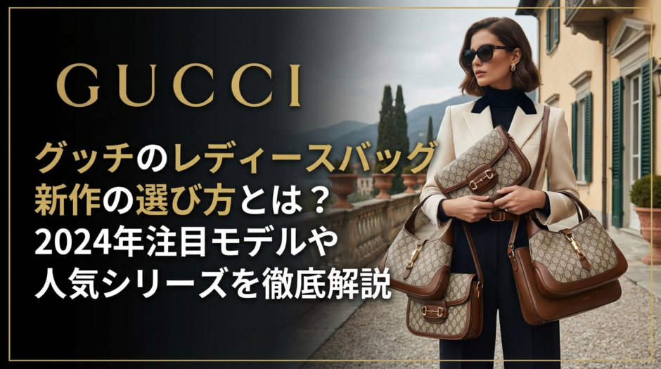 グッチのレディースバッグ新作の選び方とは？2024年注目モデルや人気シリーズを徹底解説