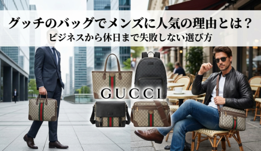 グッチのバッグでメンズに人気の理由とは？ビジネスから休日まで失敗しない選び方
