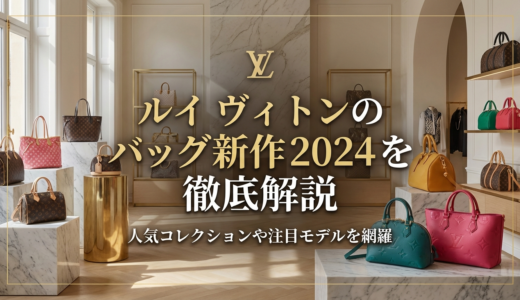 ルイ ヴィトンのバッグの新作2024を徹底解説｜人気コレクションや注目モデルを網羅