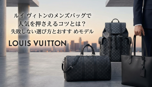 ルイ ヴィトンのメンズバッグで人気を押さえるコツとは？失敗しない選び方とおすすめモデル
