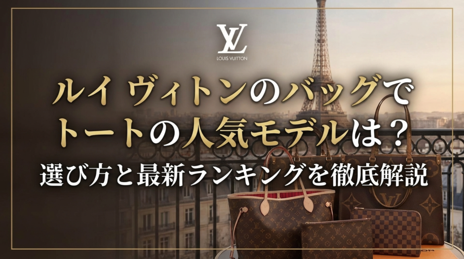 ルイ ヴィトンのバッグでトートの人気モデルは？選び方と最新ランキングを徹底解説