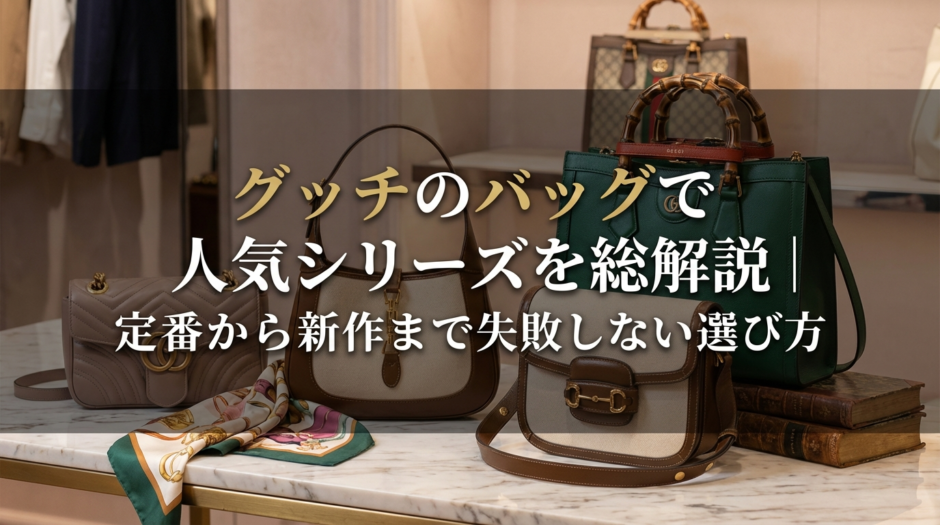 グッチのバッグで人気シリーズを総解説｜定番から新作まで失敗しない選び方