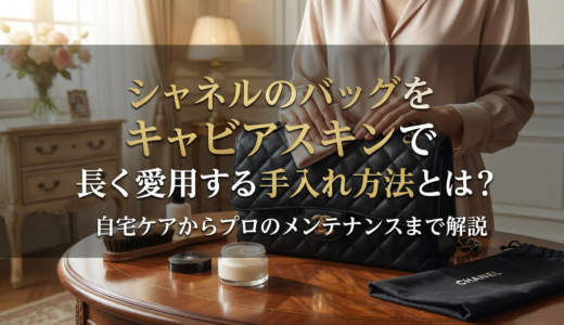シャネルのバッグをキャビアスキンで長く愛用する手入れ方法とは？自宅ケアからプロのメンテナンスまで解説