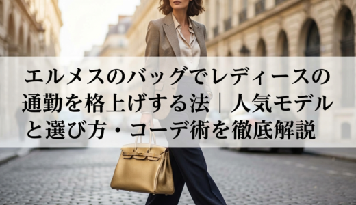 エルメスのバッグでレディースの通勤を格上げする方法｜人気モデルと選び方・コーデ術を徹底解説