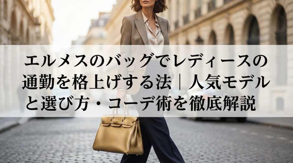 エルメスのバッグでレディースの通勤を格上げする方法｜人気モデルと選び方・コーデ術を徹底解説