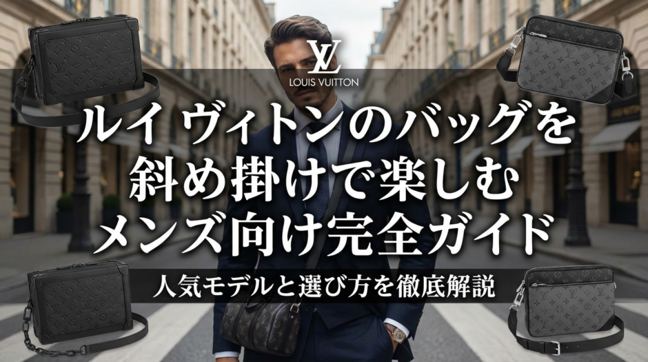 ルイ ヴィトンのバッグを斜め掛けで楽しむメンズ向け完全ガイド｜人気モデルと選び方を徹底解説