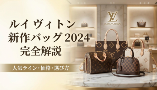 ルイ ヴィトンのバッグの新作2024を完全解説｜人気ラインや価格と失敗しない選び方