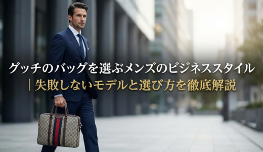 グッチのバッグを選ぶメンズのビジネススタイル｜失敗しないモデルと選び方を徹底解説