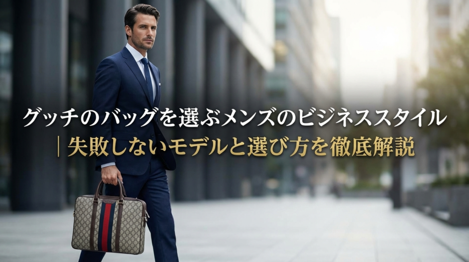 グッチのバッグを選ぶメンズのビジネススタイル｜失敗しないモデルと選び方を徹底解説