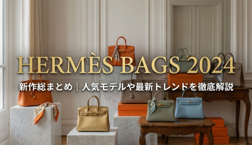 エルメスのバッグの新作2024を総まとめ｜人気モデルや最新トレンドを徹底解説