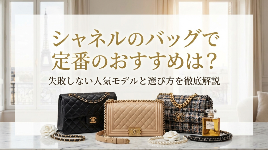 シャネルのバッグで定番のおすすめは？失敗しない人気モデルと選び方を徹底解説